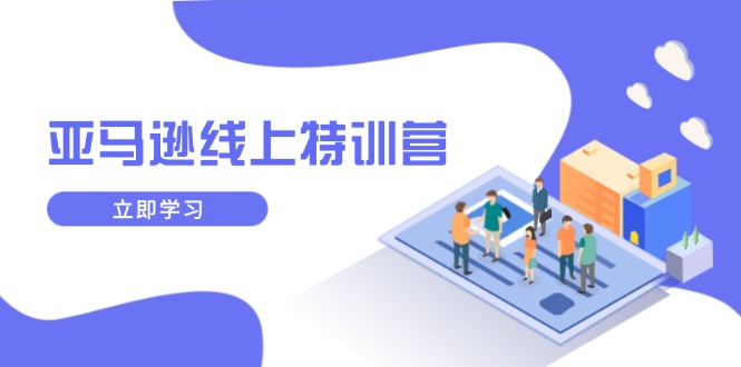 亚马逊线上特训营，新品成长与库存规划，提升品牌推广能力，实现业务增长-网赚项目平台