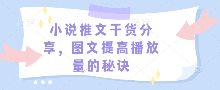 小说推文干货分享，图文提高播放量的秘诀-网赚项目平台