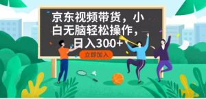 京东短视频带货，小白无脑操作，每天五分钟，轻松日入300+-网赚项目平台