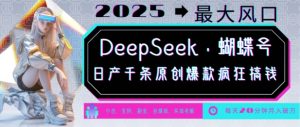 DeepSeek+蝴蝶号，2025年最大风口，日产千条原创爆款，轻松月入破W-网赚项目平台