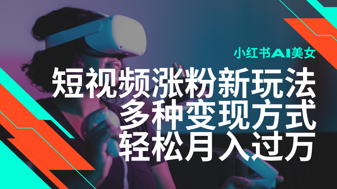 最新风口蓝海项目，小红书AI美女短视频涨粉玩法，多种变现方式轻松月入过万-网赚项目平台