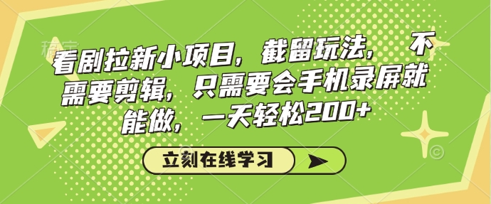 看剧拉新小项目，截留玩法， 不需要剪辑，只需要会手机录屏就能做，一天轻松200+-网赚项目平台