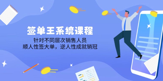 签单王系统课程，针对不同层次销售人员，顺人性签大单，逆人性成就销冠-网赚项目平台