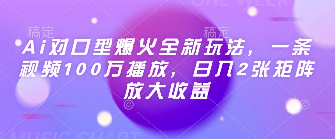Ai对口型爆火全新玩法，一条视频100万播放，日入2张矩阵放大收益-网赚项目平台
