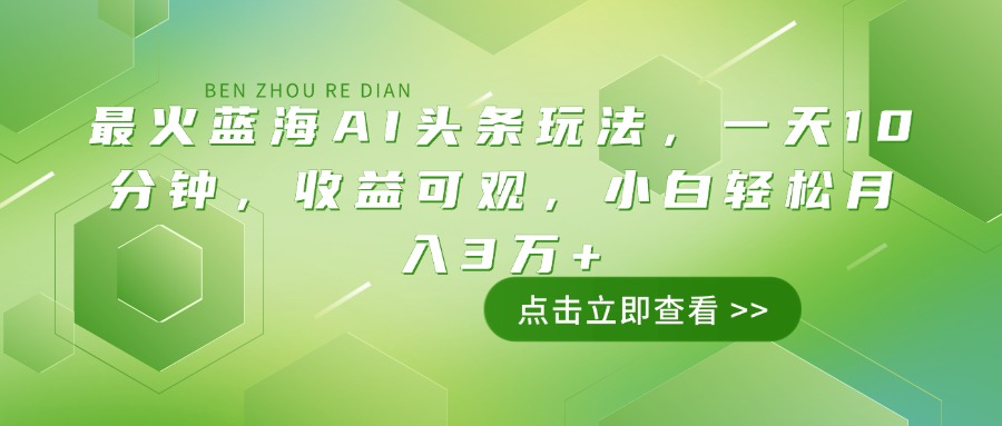 最火蓝海AI头条玩法，一天10分钟，收益可观，小白轻松月入3万+-网赚项目平台