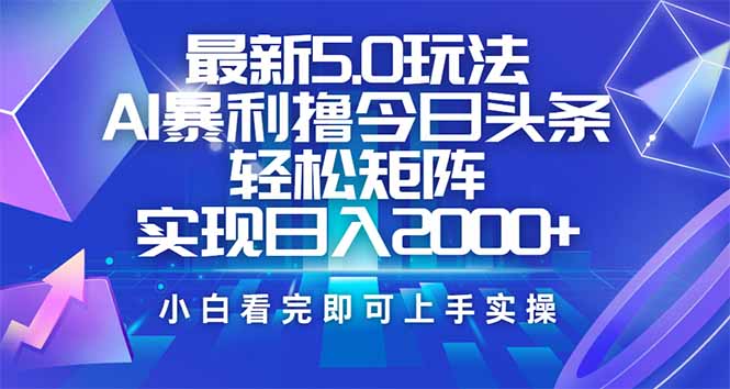 今日头条最新5.0玩法，思路简单，复制粘贴，轻松实现矩阵日入2000+-网赚项目平台