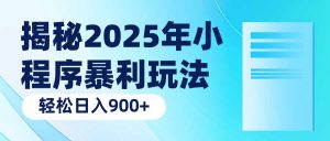 揭秘2025年小程序暴利玩法：轻松日入900+-网赚项目平台