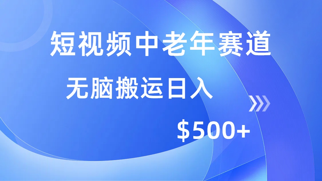 短视频中老年赛道，操作简单，多平台收益，无脑搬运日入500+-网赚项目平台