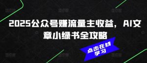 2025公众号赚流量主收益,AI文章小绿书全攻略-网赚项目平台