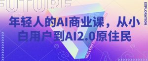 年轻人的AI商业课,从小白用户到AI2.0原住民-网赚项目平台