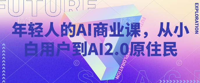 年轻人的AI商业课，从小白用户到AI2.0原住民-网赚项目平台