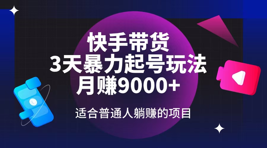 快手带货，3天起号暴力玩法，月赚9000+，适合普通人躺赚的项目-网赚项目平台