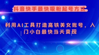 抖音快手最快吸粉起号方式，利用AI工具打造美女账号，入门小白最快当天变现-网赚项目平台