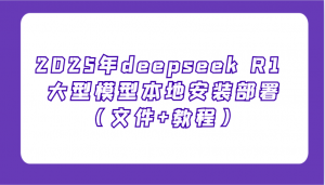 2025年deepseek R1 大型模型本地安装部署(文件+教程)，新手也能快速上手！-网赚项目平台