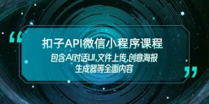 扣子API微信小程序课程,包含AI对话UI,文件上传,创意海报生成器等全面内容-网赚项目平台