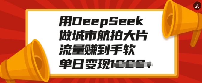 用DeepSeek做城市航拍大片，流量赚到手软，单日变现多张-网赚项目平台