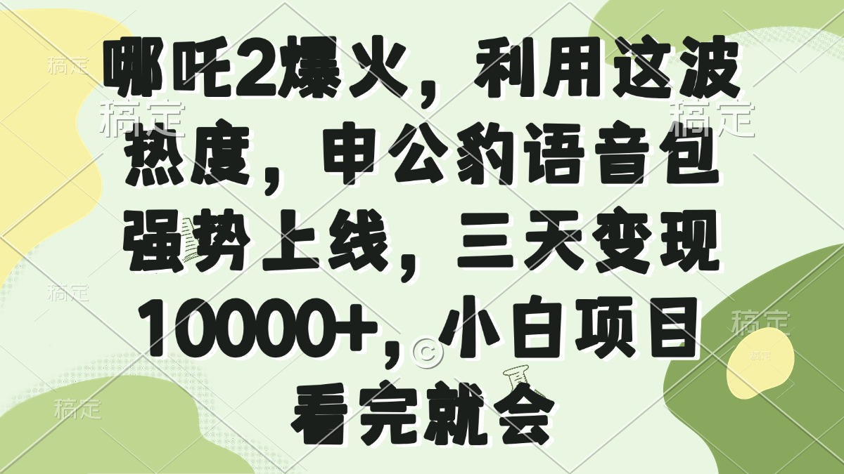 哪吒2爆火，利用这波热度，申公豹语音包强势上线，三天变现10000+，小…-网赚项目平台