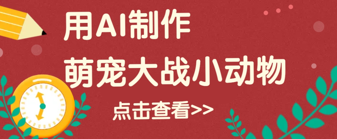 用AI制作萌娃大战小动物视频，轻松涨粉20w+(详细教程)-网赚项目平台