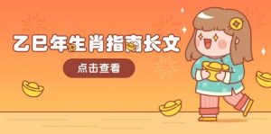 乙巳年生肖指南长文，结合大环境与生肖，字字精华，助你财福顺利 迎接好运-网赚项目平台