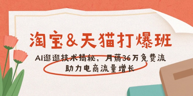淘宝&天猫 打爆班，AI逛逛技术揭秘，月薅36万免费流，助力流量增长-网赚项目平台