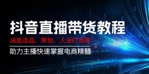 抖音直播带货教程：涵盖选品、策划、人设打造等,助力主播快速掌握电商精髓-网赚项目平台