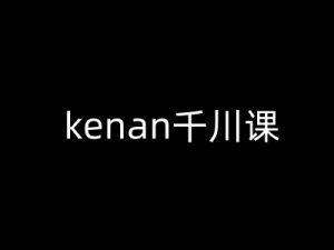 kenan千川课-kenan抖音电商巨量千川教程-网赚项目平台