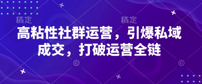 高粘性社群运营，引爆私域成交，打破运营全链-网赚项目平台
