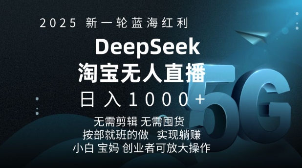2025新一轮蓝海红利淘宝deepseek独家推出淘宝无人直播5.0躺Z项目，日入多张-网赚项目平台