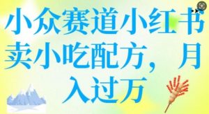 小众赛道小红书卖小吃配方，操作简单，月入过W-网赚项目平台