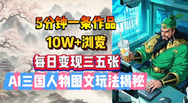 5分钟一条作品，10W+浏览，每日变现三五张，AI三国人物图文玩法揭秘-网赚项目平台