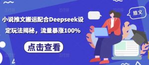 小说推文搬运配合Deepseek设定玩法揭秘,流量暴涨100%-网赚项目平台