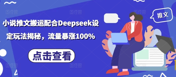 小说推文搬运配合Deepseek设定玩法揭秘,流量暴涨100%-网赚项目平台