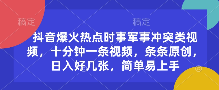 抖音爆火热点时事军事冲突类视频，十分钟一条视频，条条原创，日入好几张，简单易上手-网赚项目平台