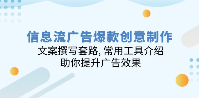 信息流广告爆款创意制作：文案撰写套路, 常用工具介绍, 助你提升广告效果-网赚项目平台