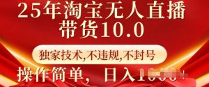 25年淘宝无人直播带货10.0 独家技术,不违规,不封号,操作简单,日入多张【揭秘】-网赚项目平台