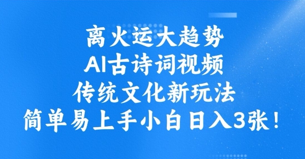 离火运大趋势，ai古诗词视频，传统文化新玩法，简单易上手小白日入3张-网赚项目平台