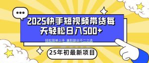 2025年初新项目快手短视频带货轻松日入500+-网赚项目平台