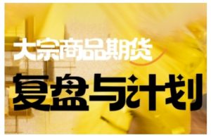 倍增计划·大宗商品期货复盘与计划，掌握在复杂多变的市场中做出明智的交易决策-网赚项目平台