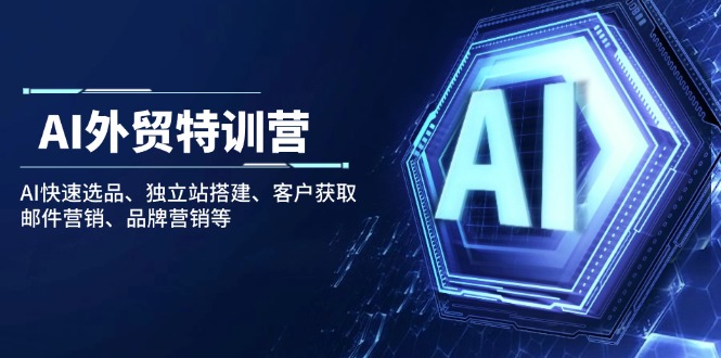 AI外贸特训营：AI快速选品、独立站搭建、客户获取、邮件营销、品牌营销等-网赚项目平台