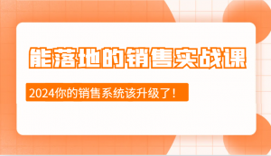 能落地的销售实战课:销售十步今天学,明天用,拥抱变化,迎接挑战(更新)-网赚项目平台