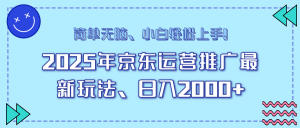 25年京东运营推广最新玩法，日入2000+，小白轻松上手！-网赚项目平台