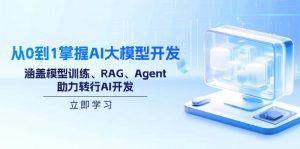 从0到1掌握AI大模型开发，涵盖模型训练、RAG、Agent，助力转行AI开发-网赚项目平台