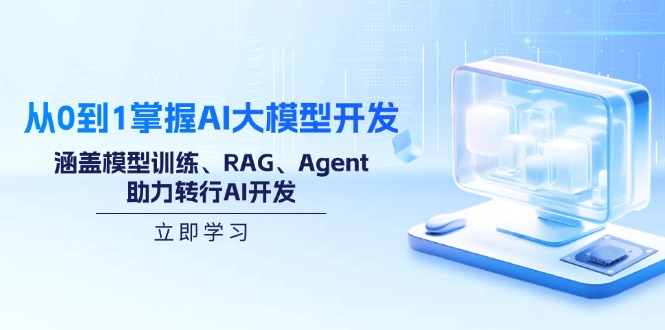 从0到1掌握AI大模型开发，涵盖模型训练、RAG、Agent，助力转行AI开发-网赚项目平台