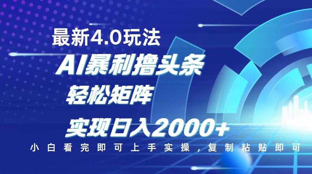 今日头条最新玩法4.0，思路简单，复制粘贴，轻松实现矩阵日入2000+-网赚项目平台