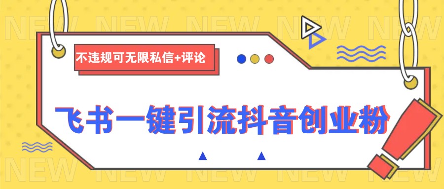 飞书一键引流抖音创业粉，不违规可 无限私信+评论-网赚项目平台
