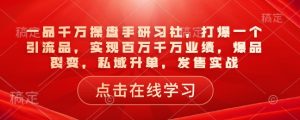 一品千万操盘手研习社,打爆一个引流品,实现百万千万业绩,爆品裂变,私域升单,发售实战-网赚项目平台