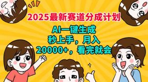 2025最新赛道分成计划，AI自动生成，秒上手 月入20000+，看完就会-网赚项目平台
