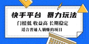 2025年暴力玩法,快手带货,门槛低,收益高,月躺赚8000+-网赚项目平台