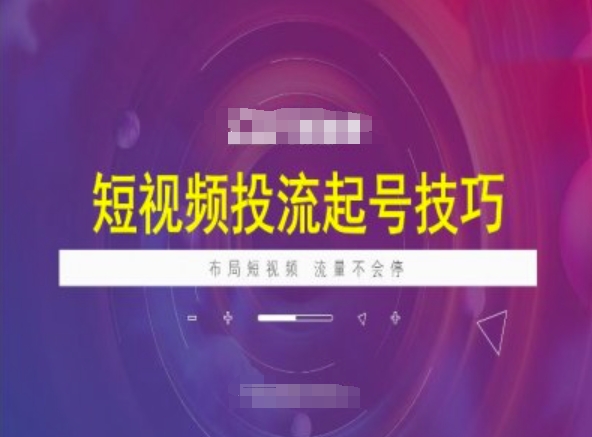 短视频投流起号技巧，短视频抖加技巧，布局短视频，流量不会停-网赚项目平台