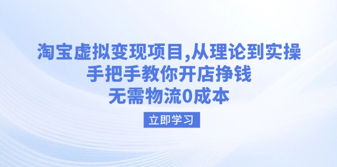 淘宝虚拟变现项目，从理论到实操，手把手教你开店挣钱，无需物流0成本-网赚项目平台